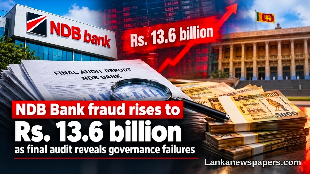NDB බැංකු වංචාව රුපියල් බිලියන 13.6 දක්වා ඉහළ යාමත් සමග අවසාන විගණනය ගැඹුරු පාලනාධිකාරී අසාර්ථකත්වයන් හෙළිදරව් කරයි