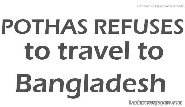 Pothas refuses to travel to Bangladesh