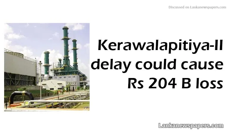 Kerawalapitiya-II delay could cause Rs 204 B loss