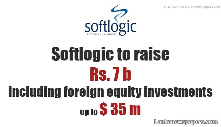 Softlogic to raise Rs. 7 b including foreign equity investments up to $ 35 m