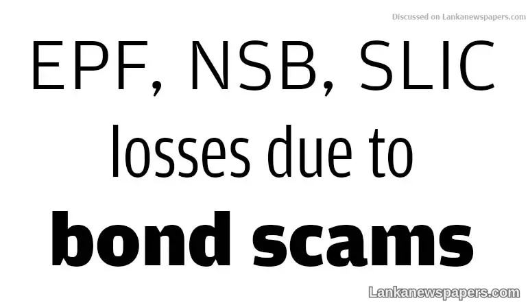 EPF, NSB, SLIC losses due to bond scams exceed Rs. 31 billion