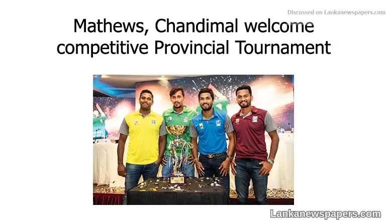 Mathews, Chandimal welcome competitive Provincial Tournament