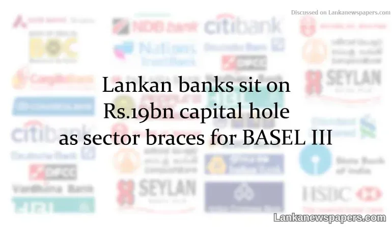 Lankan banks sit on Rs.19bn capital hole as sector braces for BASEL III