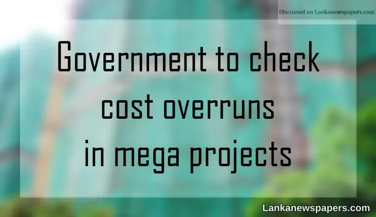 Government to check cost overruns in mega projects