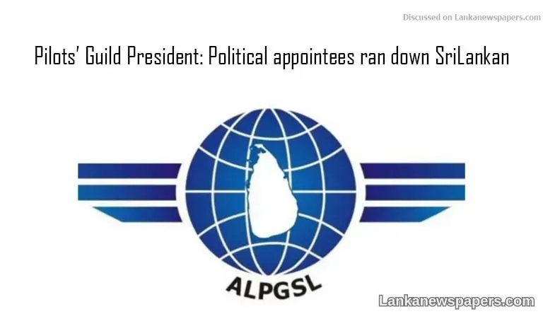 Pilots’ Guild President: Political appointees ran down SriLankan
