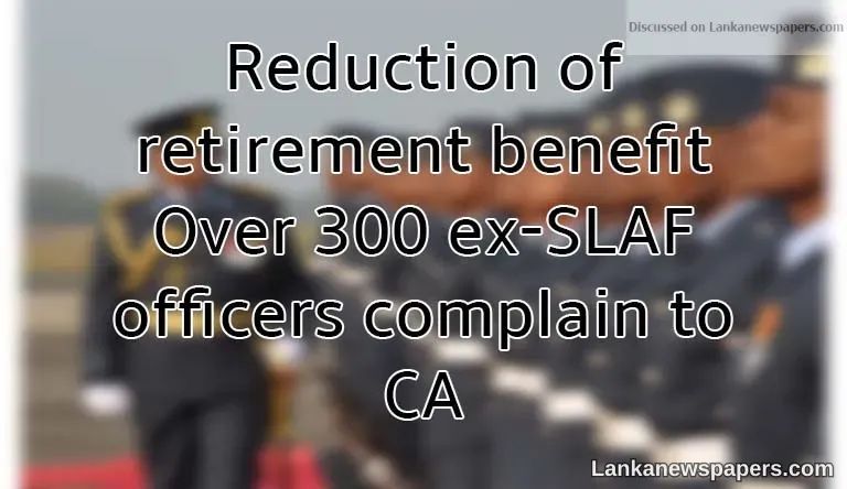 Reduction of retirement benefit: Over 300 ex-SLAF officers complain to CA