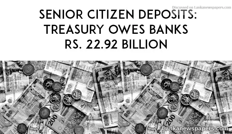 Senior citizen deposits: Treasury owes banks Rs. 22.92 billion