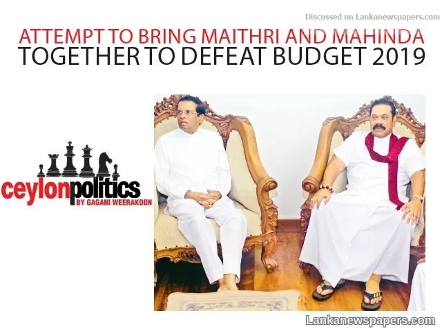 Attempt to bring Maithri and Mahinda together to defeat Budget 2019
