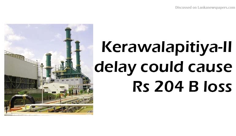 Kerawalapitiya-II delay could cause Rs 204 B loss