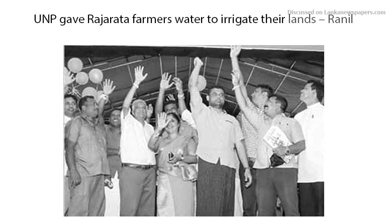 UNP gave Rajarata farmers water to irrigate their lands – Ranil