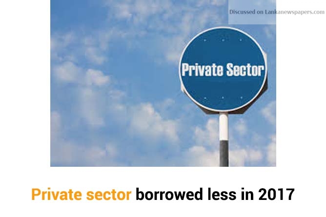 Private sector borrowed less in 2017