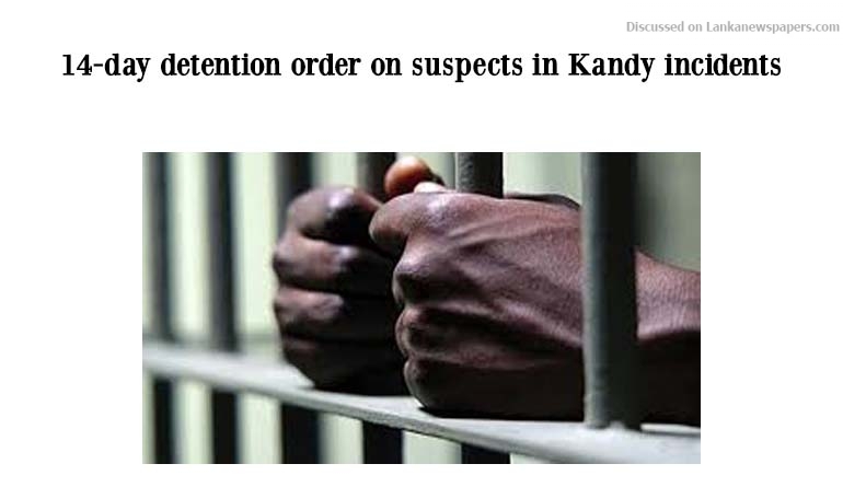 14-day detention order on suspects in Kandy incidents