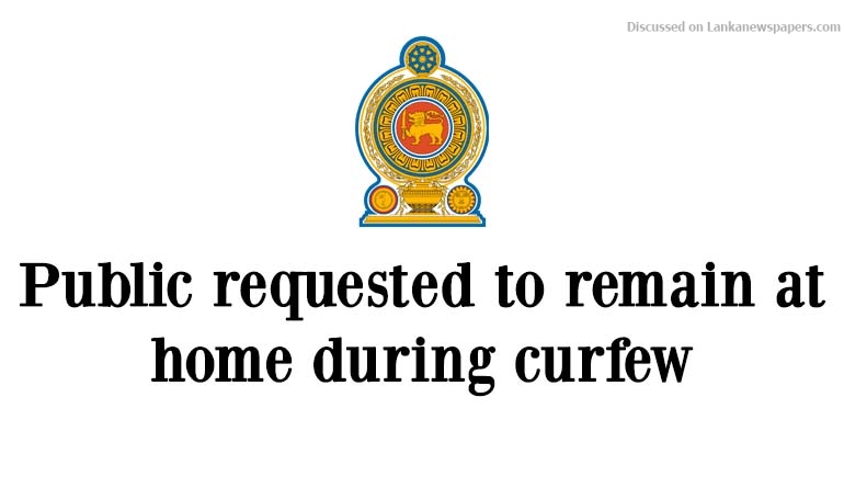Public requested to remain at home during curfew