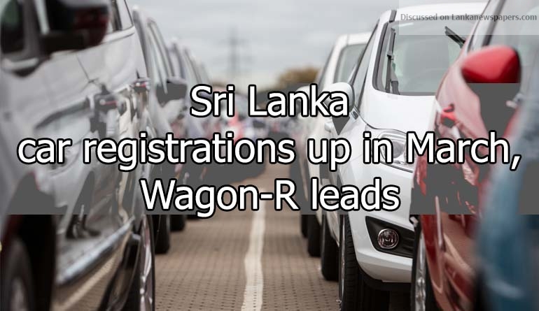 Sri Lanka car registrations up in March, Wagon-R leads