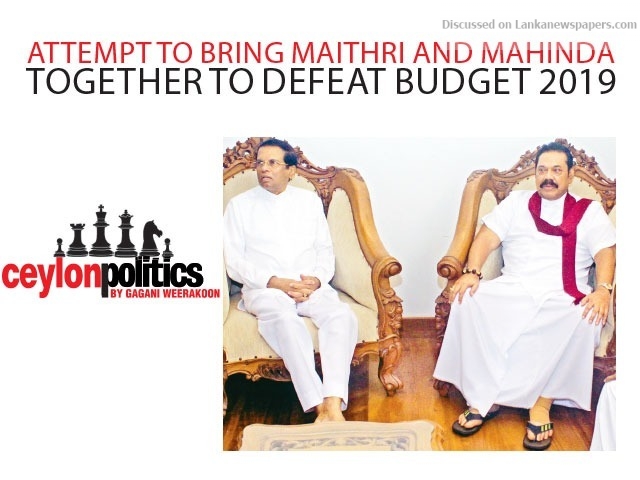 Attempt to bring Maithri and Mahinda together to defeat Budget 2019